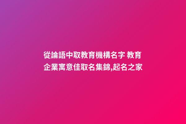 從論語中取教育機構名字 教育企業寓意佳取名集錦,起名之家